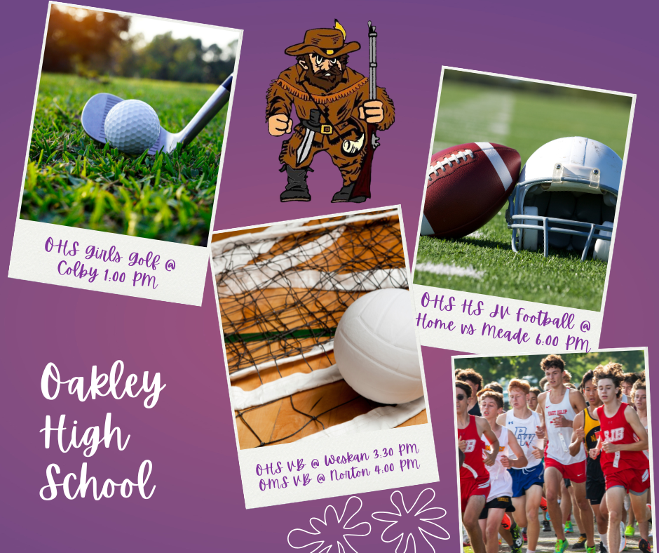 Oakley High School, Monday, September 21st OHS Varsity Girls Golf at Colby 1:00 PM OHS VB at Weskan 3:30 PM OMS VB at Norton 4:00PM OHS JV FB at home vs Meade 6:00PM Go Plainsmen!