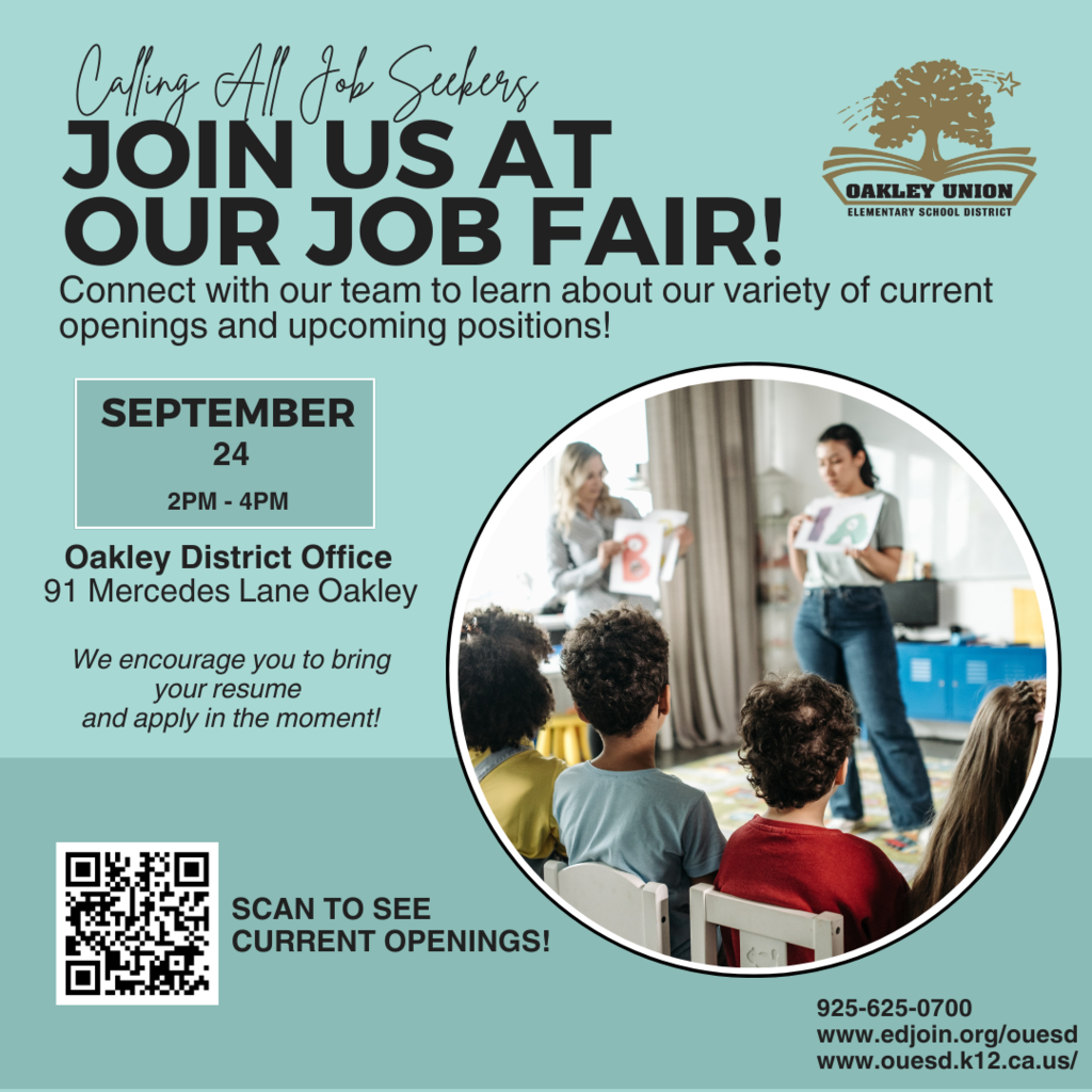 Calling All Job Seekers Join Us at our job fair connect with our team to learn about our variety of current openings and upcoming positions september 24 2pm-4pm oakley district office 91 mercedes lane oakley we encourage you to bring your resume and apply in the moment! scan to see current openings! 925-625-0700 www.edjoin.org/ouesd www. ouesd.k12.ca.us/