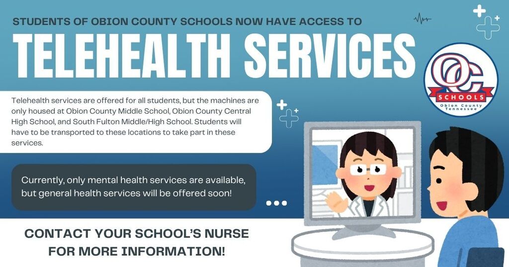 Graphic announcing that Obion County Schools students have access to telehealth services. Services are available to all students, with telehealth equipment currently located at Obion County Middle School, Obion County Central High School, and South Fulton Middle/High School. Transportation to those locations is required. Currently, only mental health services are available, with general health services coming soon. The graphic encourages families to contact their school nurse for more information.