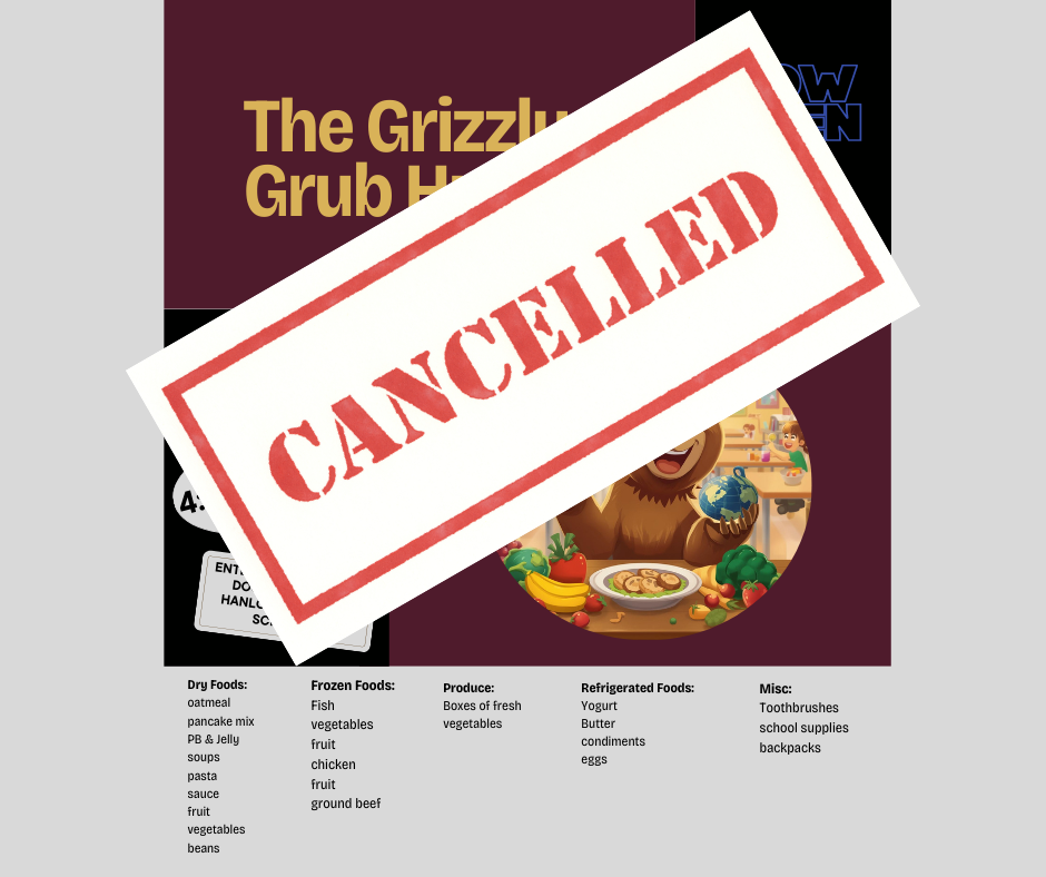 CANCELLED - flyer for the Grizzly Grub Hub, Now open evenings, Tuesdays and Thursdays, 4:30 - 6:30, enter through side door between Hanlon and High School. Dry Foods: oatmeal, pancake mix, PB & J, soups, pasta, sauce, fruit. Frozen foods, fish, vegetables, fruit, chicken, ground beef, produce, yogurt, butter, condiments, eggs, toothbrushes, school supplies, backpacks.