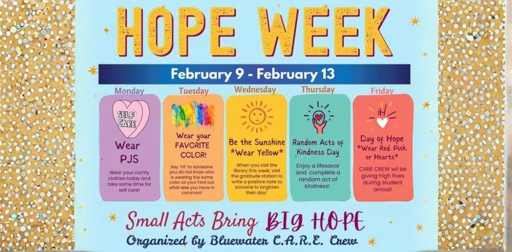 A colorful “Hope Week” poster listing activities from February 9–13. Each weekday has a theme: Monday—Self Care, Wear PJs; Tuesday—Wear Your Favorite Color; Wednesday—Be the Sunshine, Wear Yellow; Thursday—Random Acts of Kindness Day; Friday—Day of Hope, Wear Red, Pink, or Hearts. The poster includes the message “Small Acts Bring Big Hope” and notes it is organized by the Bluewater C.A.R.E. Crew.