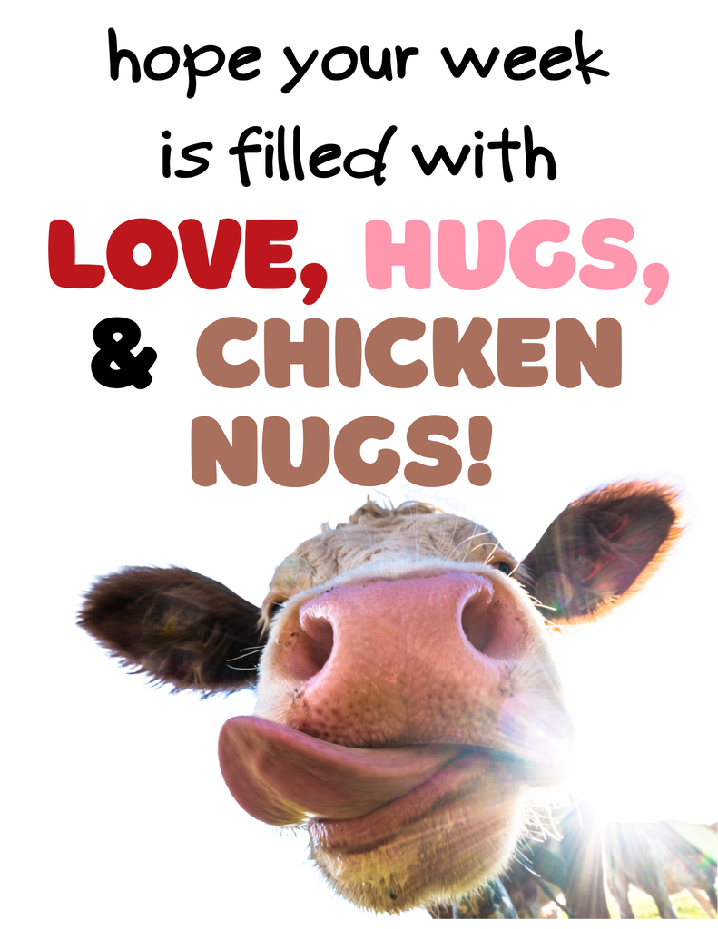 Hope your week is filled with love, hugs, and chicken nugs! 