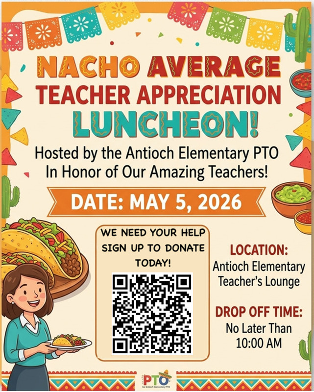 Nacho Average Teacher Appreciation Luncheon! Hosted by the Antioch Elementary PTO in honor of our amazing teachers! Date: May 5, 2026. Location: Antioch Elementary Teacher's Lounge. Drop off time: no later than 10:00am