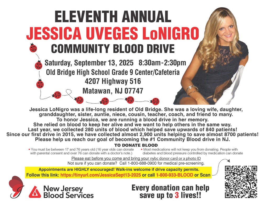 The 11th annual Jessica Uveges LoNigro Community Blood Drive will be on Saturday, September 13th, 2025 from 8:30 AM to 2:30 PM at the Old Bridge High School Grade 9 Center/Cafeteria, located at 4207 Highway 516. Appointments can be made at tinyurl.com/JessicaSept13-2025. Walk-ins are welcome.