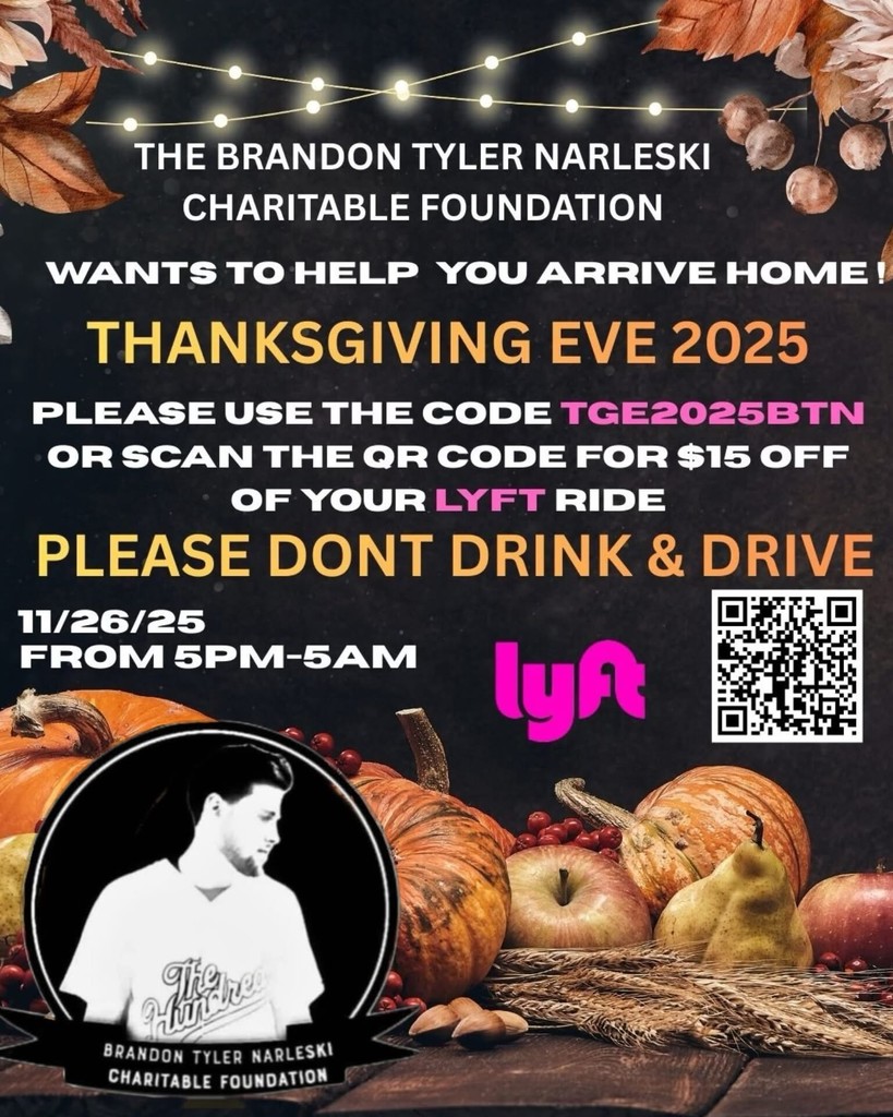 The Brandon Tyler Narleski Charitable Foundation wants to help you arrive home Thanksgiving Eve 2025. Please use the code TGE2025BTN or scan the QR code for $15 off of your Lyft ride. Valid on November 26th, 2025 from 5PM to 5AM.