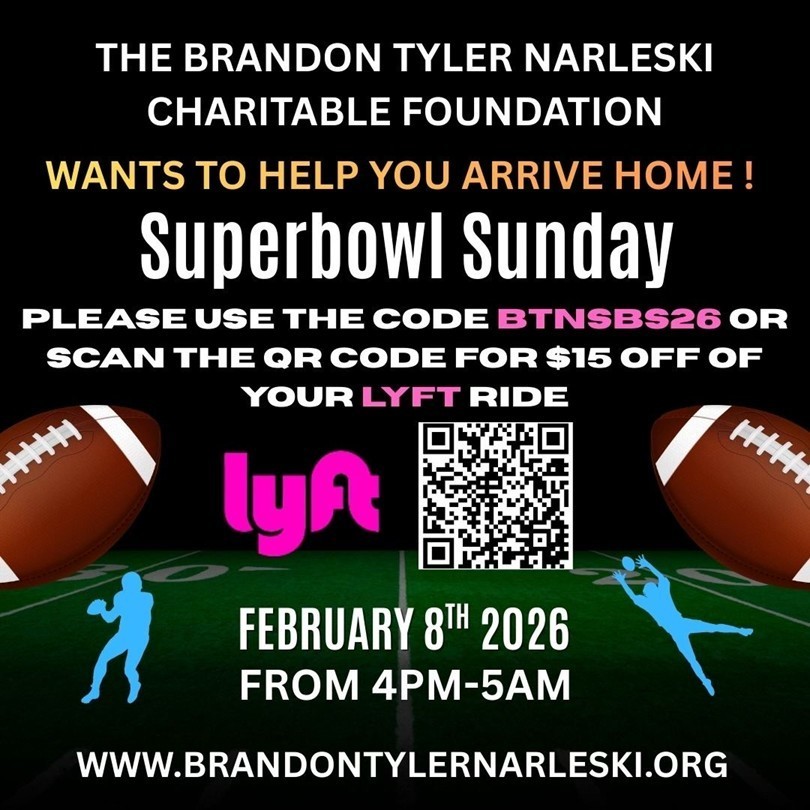 The Brandon Tyler Narleski Foundation will be sponsoring a $15 dollar discounted Lyft ride to help get people home safe to their loved ones . Use the promo code BTNSBS26 or scan the QR code for the discount on February 8th, 2026 from 4PM to 5AM. More information at brandontylernarleski.org.