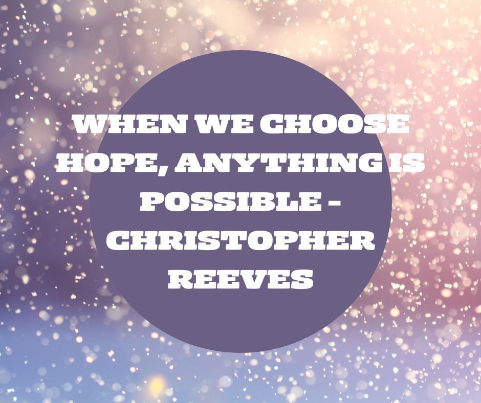 When we choose hope, anything is possible -Christopher Reeves