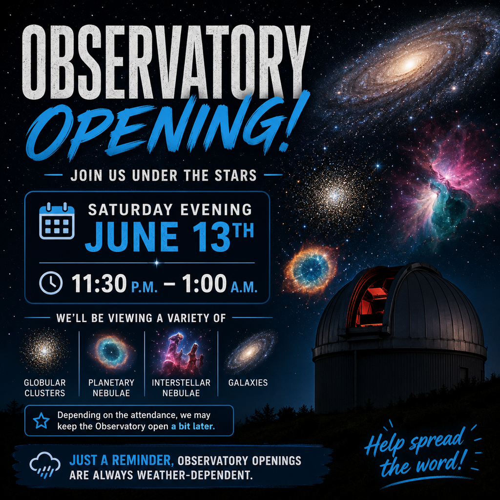 Observatory this Saturday evening, June 13th, between 11:30 p.m. and 1:00 a.m.  The plan is to view a variety of deep-sky objects, including Globular Clusters, Planetary Nebulae, Interstellar Nebulae, and Galaxies. Depending on the attendance, we may keep the Observatory open a bit later.