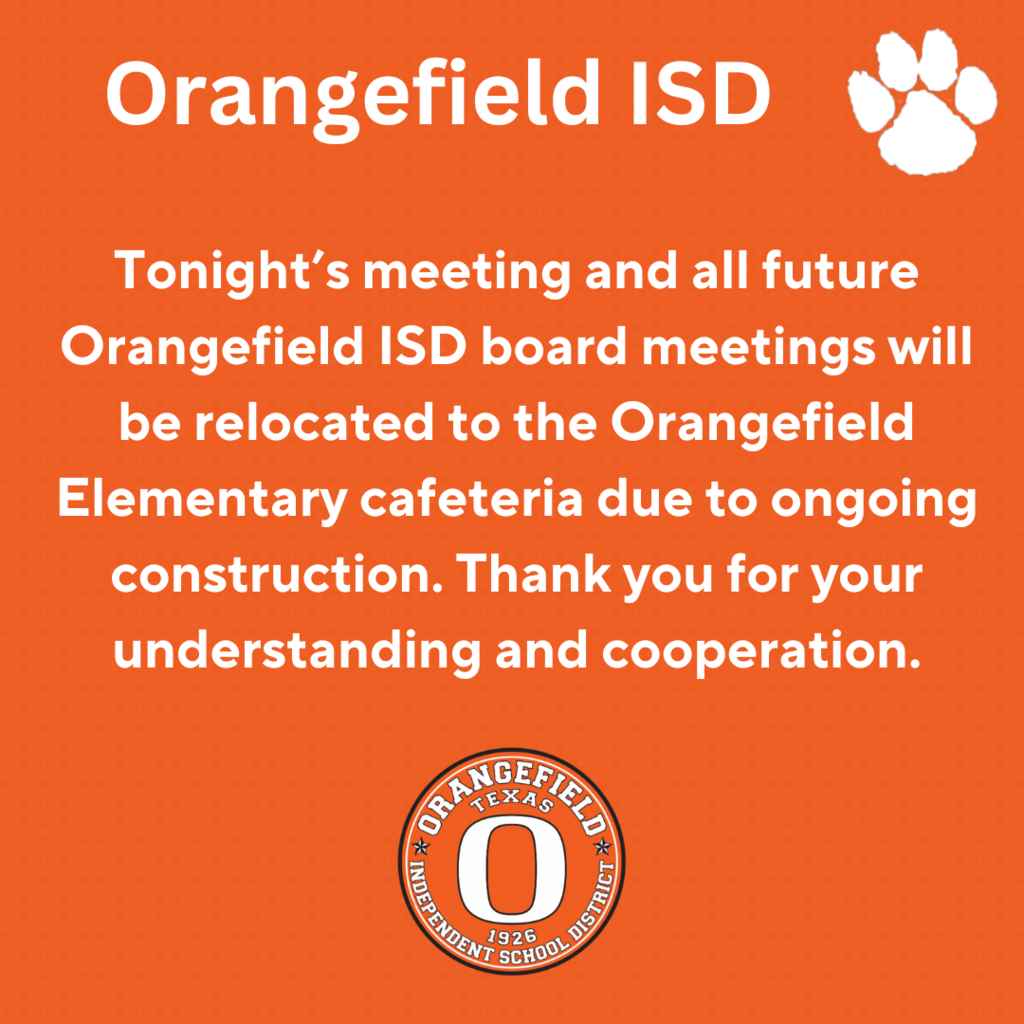 Tonight’s meeting and all future Orangefield ISD board meetings will be relocated to the Orangefield Elementary cafeteria due to ongoing construction. Thank you for your understanding and cooperation.