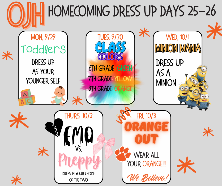flyer telling all of the homecoming dress up days. Monday - toddler: dress as your younger self. Tuesday - class colors: 6th is green, 7th is yellow, and 8th is orange. Wednesday -  Minion Mania: dress as a minion. Thursday - emo vs. preppy. Friday - Orange out.