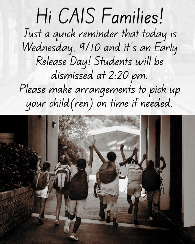 📣 Hi CAIS Families! Just a quick reminder that today is Wednesday, 9/10 and it's an Early Release Day! Students will be dismissed at 2:20 PM. Please make arrangements to pick up your child(ren) on time if needed.