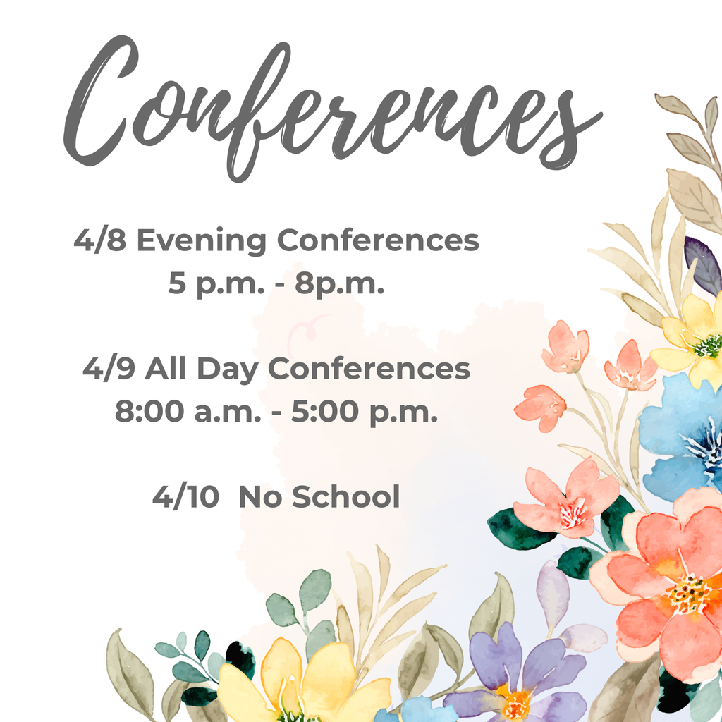 Conferences 4/8 Evening Conferences 5 p.m. - 8 p.m.  4/9 All Day Conferences 8:00 a.m. - 5:00 p.m.  4/10 No School