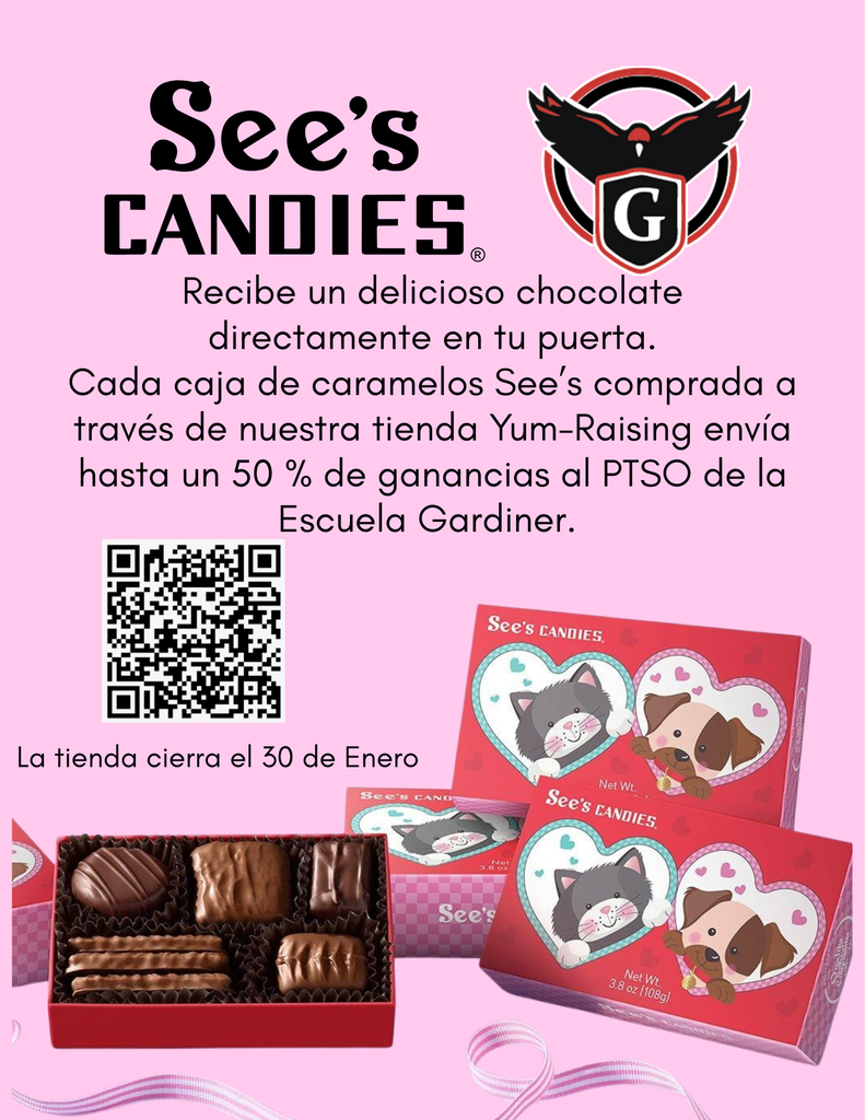 See's Candies  Recibe un delicioso chocolate directamente en tu puerta.  Cada caja de caramelos See's comprada a traves de nuestra tienda Yum-Raising envia hasta un 50% de ganancias al PTSO de la Escuela Gardiner.