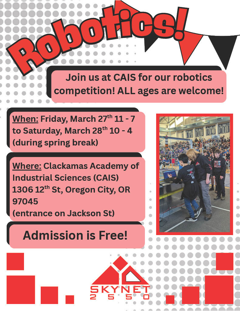 🤖🎉 Join Us for the CAIS Robotics Competition! 🎉🤖 Get ready for an exciting weekend of innovation, teamwork, and high-energy robotics action at Clackamas Academy of Industrial Sciences (CAIS)! 📅 When: Friday, March 27 | 11:00 AM – 7:00 PM Saturday, March 28 | 10:00 AM – 4:00 PM (During Spring Break!) 📍 Where: Clackamas Academy of Industrial Sciences (CAIS) 1306 12th St, Oregon City, OR 97045 (Entrance on Jackson St) 👨👩👧👦 ALL ages are welcome! 🎟️ Admission is FREE!