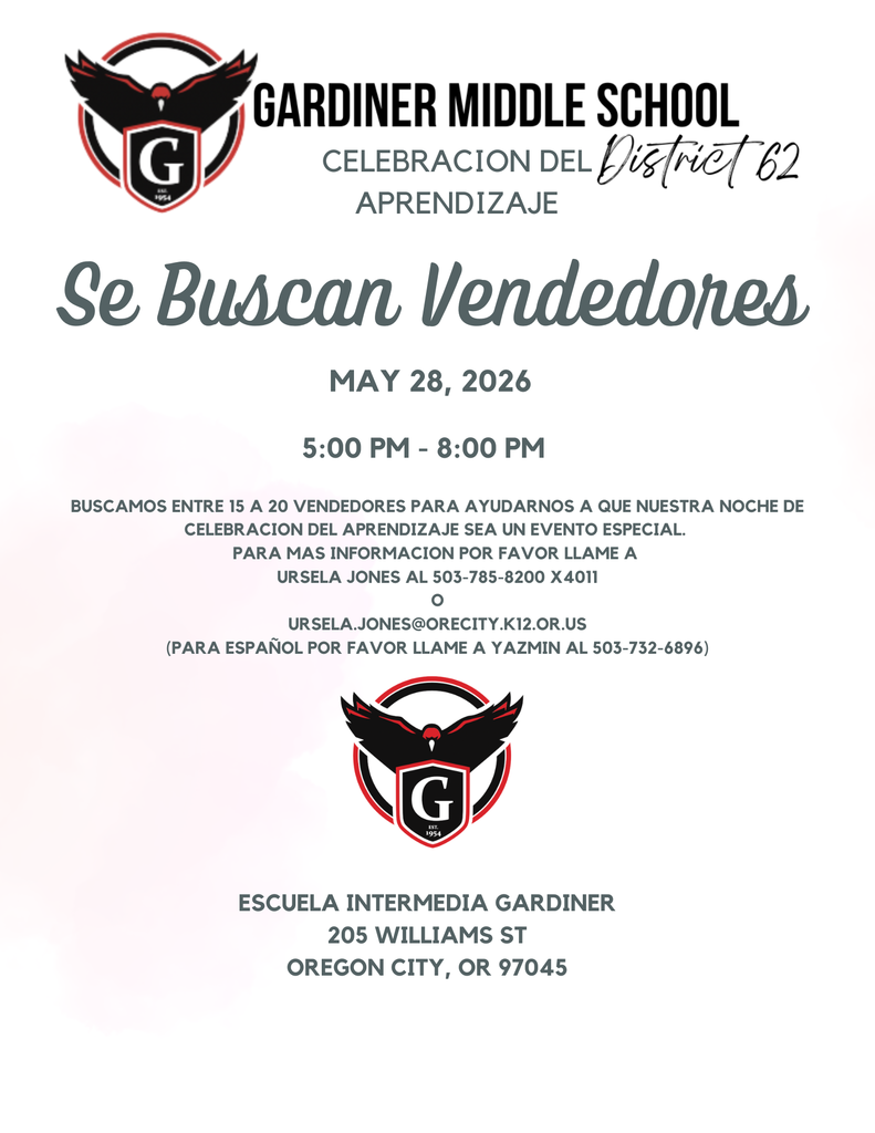 Gardiner Middle School Celebracion Del Aprendizaje Se buscan vendedores May 28, 2026 5:00 pm-8:00 pm, Buscamos entre 15 a 20 vendedores para a yudarnos a que nuestra noche de celebracion del aprendizaje sea un evento especial. Para mas informacion por favor llame a Ursela Jones al 503-785-8200X 4011 O ursela.jones@orecity.k12.or.us (para espanol por favor llame a Yazmin al 503-732-6896) Escuela Intermedia Gardiner 205 Williams St Oregon City, OR 97045