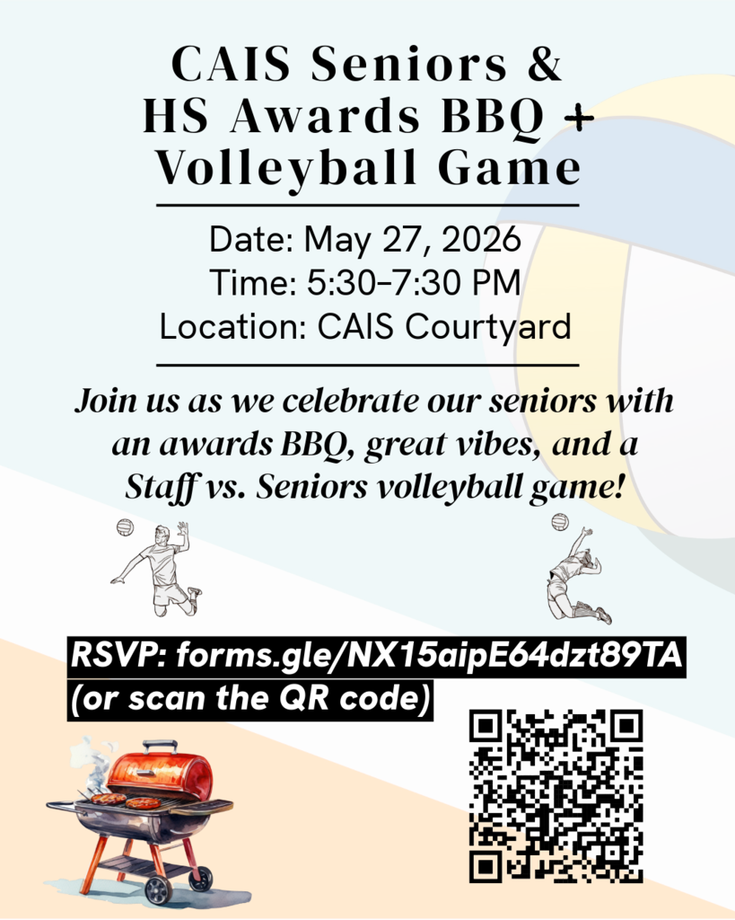 High SCHOOL SENIOR & AWARDS BBQ + VOLLEYBALL  Date: May 27, 2026  Time: 5:30–7:30 PM  Location: CAIS Courtyard  Join us as we celebrate our seniors and student award winners with an awards BBQ, great vibes, and a Staff vs. Seniors volleyball game!  PLEASE RSVP: forms.gle/NX15aipE64dzt89TA 