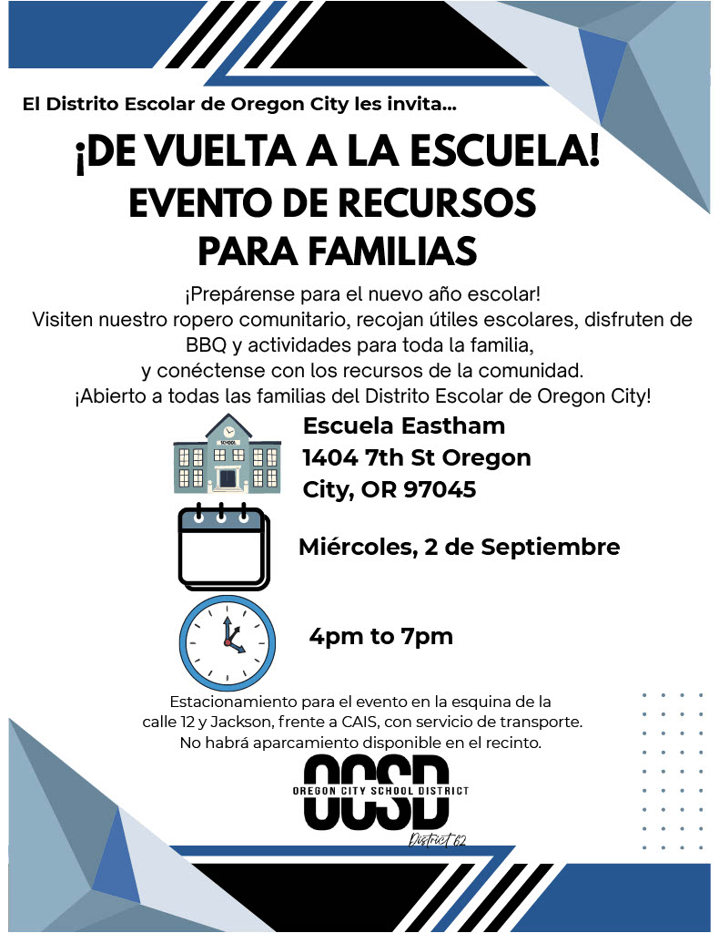 De vuelta a la escuela! Evento de recursos para familias. Preparense para el nuevo ano escolar! Visiten nuestro ropero communitario, recojan utilies escolares, disfruten de BBQ y actividades para toda la familia, y conectense con los recursos de la comunidad. Abierto a todas las familias del Distito Escolar de Oregon City! Escuela Eastham 1404 7th St., Oregon City, OR 97045, Miercoles, 2 de Septiembre 4pm to 7pm