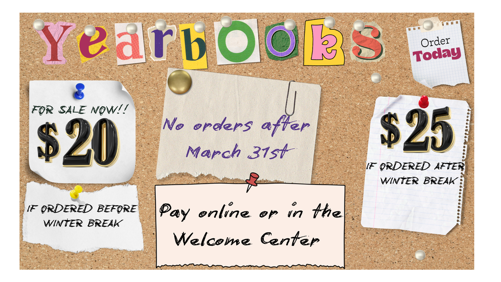 Yearbooks Order Today For Sale Now $20 if ordered before before winter break No orders after March 31st $25 If ordered after winter break Pay online or in the Welcome Center