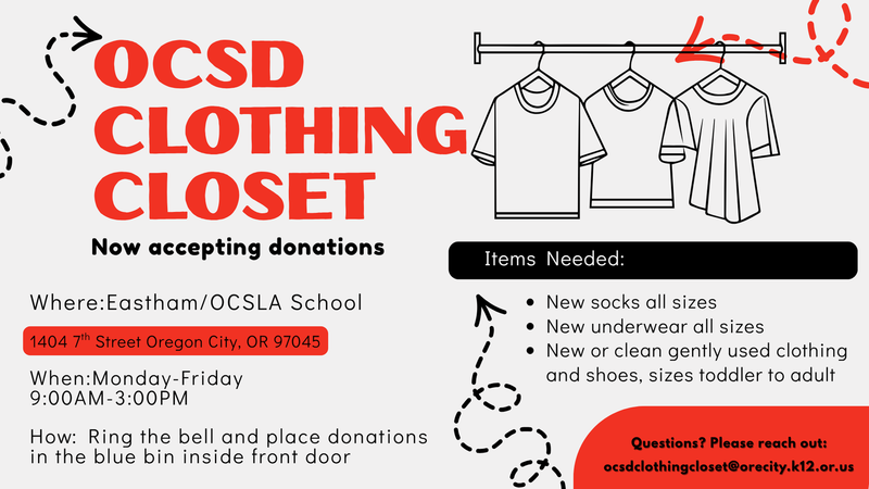 OCSD CLOTHING CLOSET ACCEPTING DONATIONS   Where: Eastham/OCSLA School 	1404 7th Street, Oregon City, OR 97045 When: Monday-Friday | 9AM-3PM How: Ring the bell and place donations in the blue bin inside the front door. 