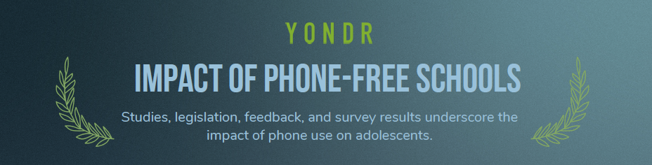 Yondr Impact of Phone-Free Schools Studies, legislation, feedback, and survey results underscore the impact of phone use on adolescents