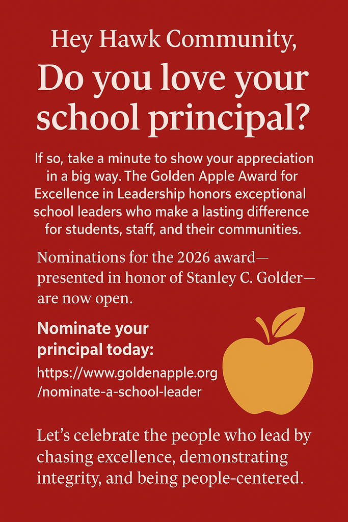 Hey Hawk Community,  Do you love your school principal?  If so, take a minute to show your appreciation in a big way. The Golden Apple Award for Excellence in Leadership honors exceptional school leaders who make a lasting difference for students, staff, and their communities.  Nominations for the 2026 award—presented in honor of Stanley C. Golder—are now open.  Nominate your principal today: https://www.goldenapple.org/nominate-a-school-leader  Let’s celebrate the people who lead by chasing excellence, demonstrating integrity, and being people-centered. 