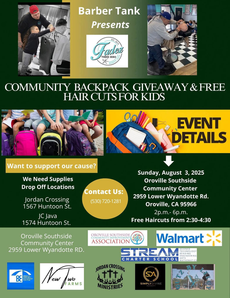 Barber Tank Presents COMMUNITY BACKPACK GIVEAWAY & FREE HAIR CUTS FOR KIDS  Event Details Sunday, August 3, 2025 Oroville Southside Community Center 2959 Lower Wyandotte Rd. Oroville, CA 95966 2 p.m. - 6 p.m. Free Haircuts from 2:30-4:30  Want to support our cause? We Need Supplies Drop Off Locations Jordan Crossing 1567 Huntoon St. JC Java 1574 Huntoon St.  Contact Us: (530) 720-1281  Oroville Southside Community Center 2959 Lower Wyandotte RD.  Logos Fadez Three Zero  Oroville Southside Community Improvement Association  Walmart  STREAM Charter School  BE (a logo with this acronym)  New w/o Arms  Jordan Crossing Ministries  Simply Wine