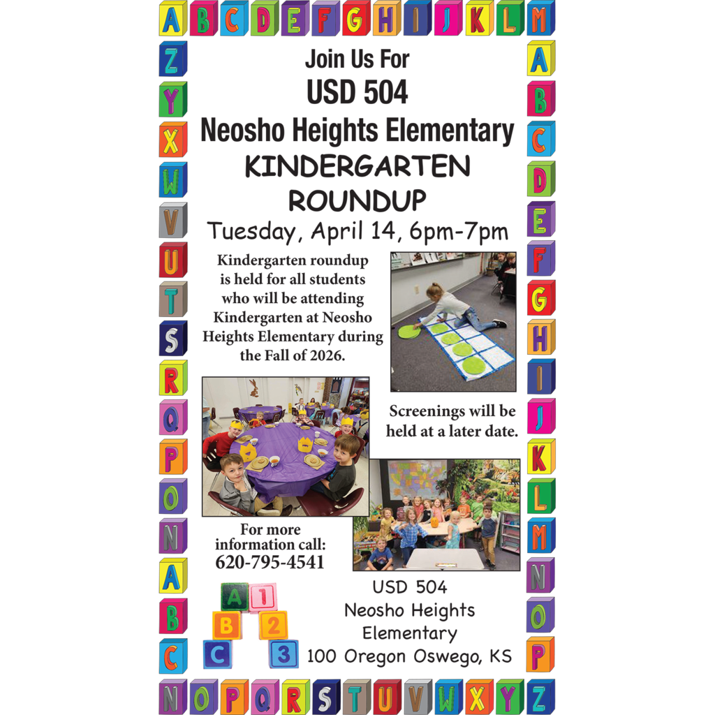 Join Us For USD 504 Neosho Heights Elementary Kindergarten Roundup Tuesday, April 14, 6 pm – 7 pm Kindergarten roundup is held for all students who will be attending Kindergarten at Neosho Heights Elementary during the Fall of 2026. Screenings will be held at a later date. For more information call: 620-795-4541 USD 504 Neosho Heights Elementary 100 Oregon Oswego, KS