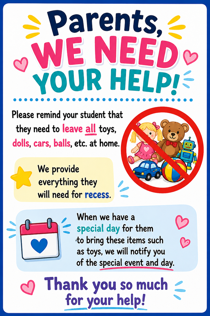 Parents help needed. Please do not allow your child to bring toys to school. We will provide everything that is needed for recess. Thank you.