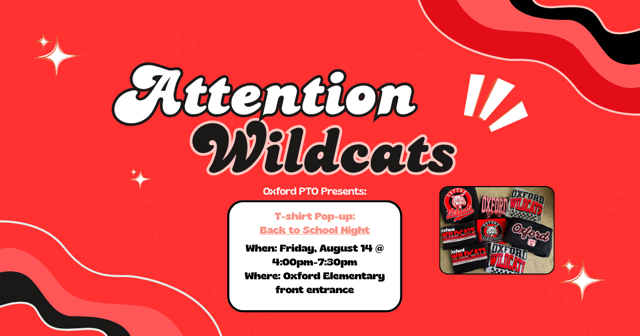 Attention Wildcats!  Oxford PTO Presents: T-Shirt Pop-up: Back to School Night.  When: Friday, August 14th @ 4:00-7:30 PM.  Where: Oxford Elementary front entrance.
