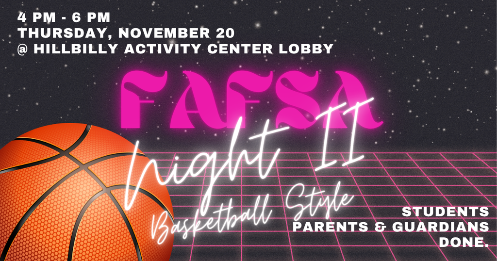 FAFSA Night II Basketball Style  4 pm- 6 pm Thursday, December 20 at the Hillbilly Activity Center.  Students parents and guardians done.
