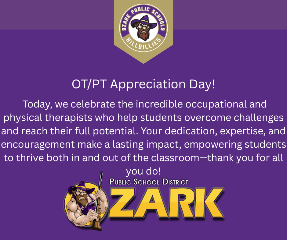 Purple school district graphic for OT/PT Appreciation Day featuring the Ozark Public Schools Hillbillies logo and mascot at top and bottom. White text reads: “OT/PT Appreciation Day! Today, we celebrate the incredible occupational and physical therapists who help students overcome challenges and reach their full potential. Your dedication, expertise, and encouragement make a lasting impact, empowering students to thrive both in and out of the classroom—thank you for all you do!” Bottom text includes “Public School District ZARK” with illustrated hillbilly mascot holding a rifle.