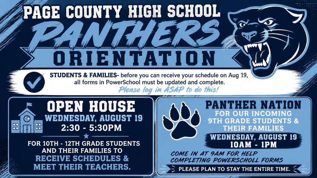 Open House 2:30 - 5:30pm Wednesday August 19 for 10th - 12th grade students; Panther Nation/Freshmen orientation August 19 from 10am - 1pm. Please ensure you update & complete all Parent Portal forms before receiving your schedule.