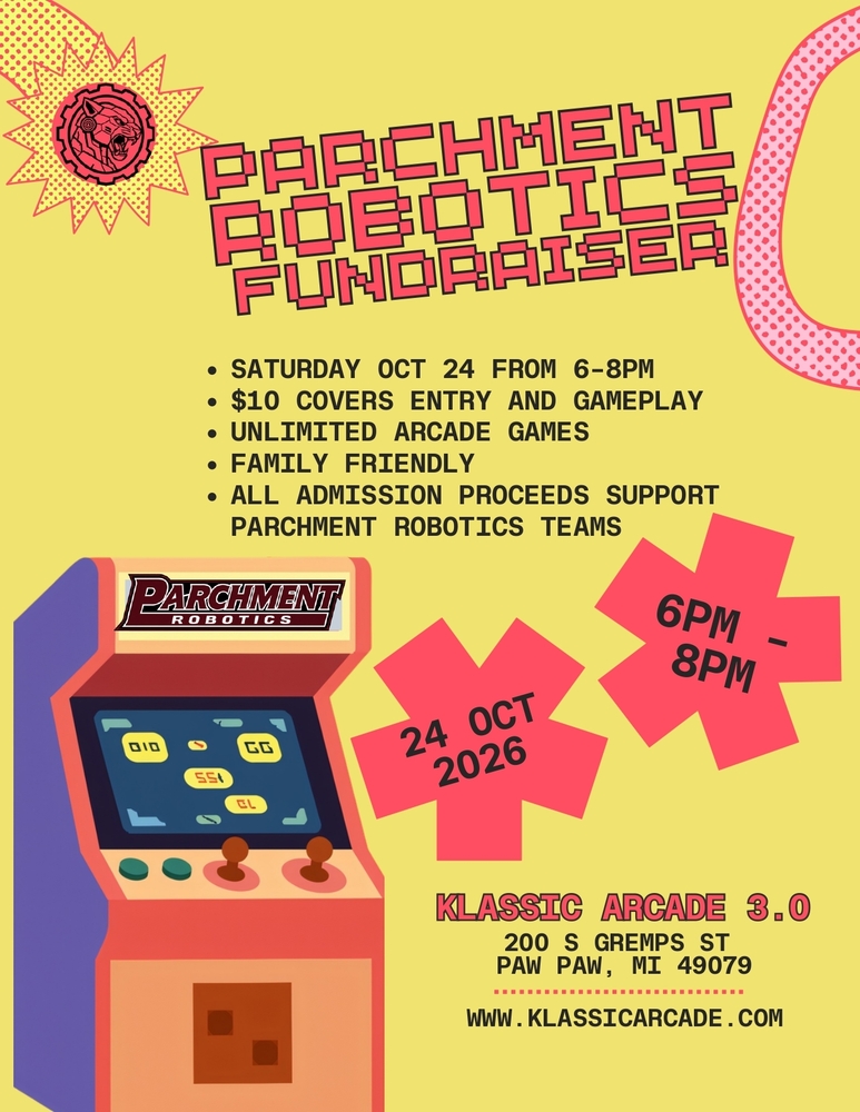 Robotics Fundraiser SATURDAY OCT 24 FROM 6-8PM $10 COVERS ENTRY AND GAMEPLAY UNLIMITED ARCADE GAMES FAMILY FRIENDLY ALL ADMISSION PROCEEDS SUPPORT PARCHMENT ROBOTICS TEAMS