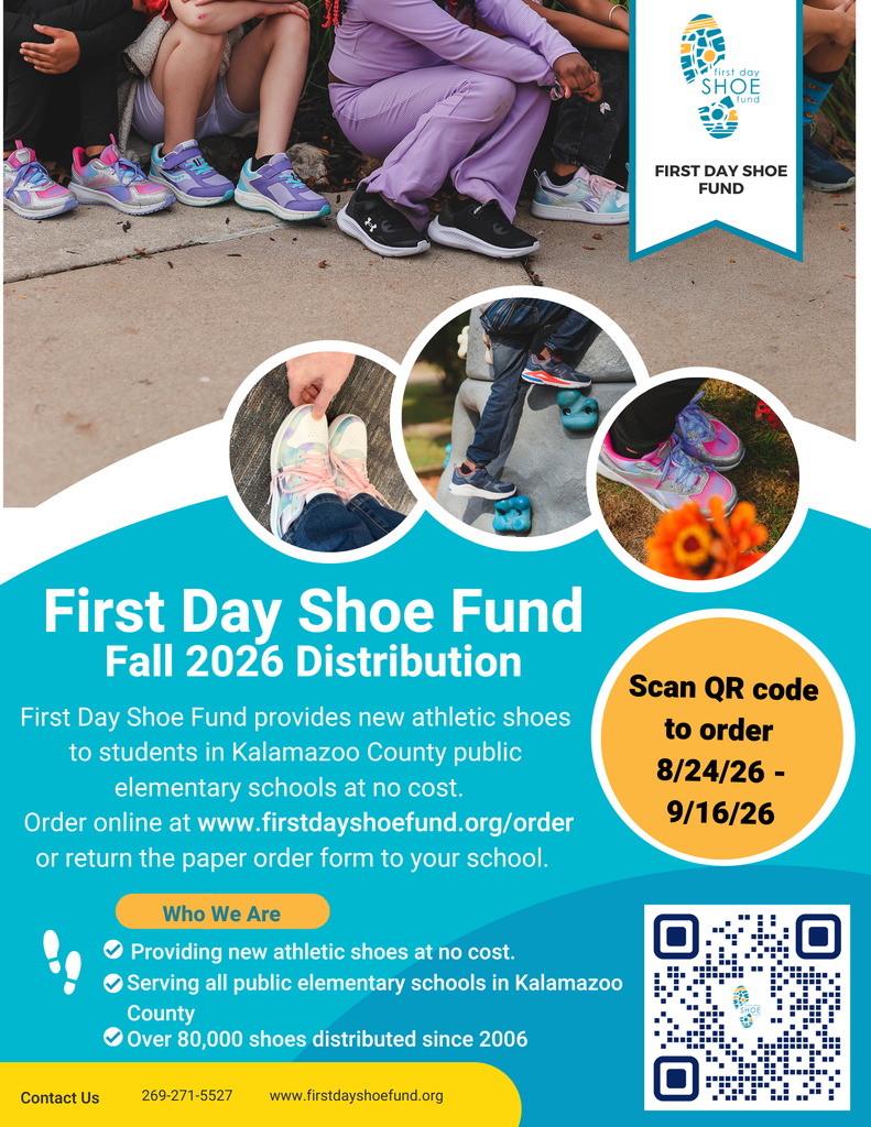 First Day Shoe Fund provides new athletic shoes to students at public elementary schools in Kalamazoo County at no cost. If you need to order shoes for your student, please go to their website at www.firstdayshoefund.org/order Ordering is online only this year (no paper order forms) and will remain open until 6pm on Wednesday, 16th September Shoes will be fitted at the schools on October 7th