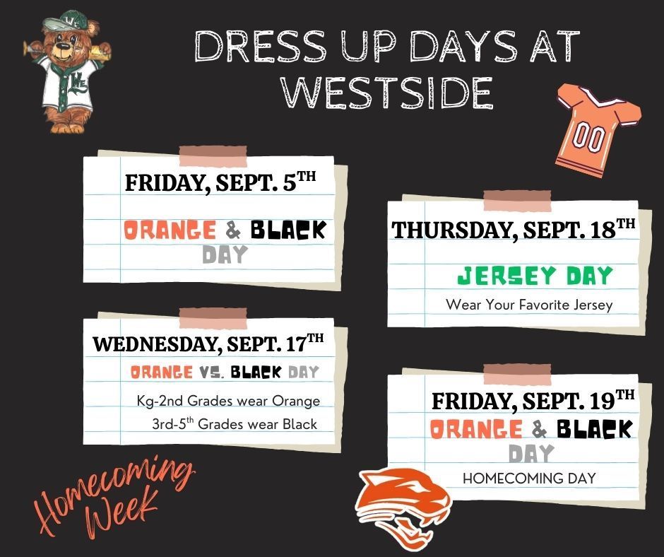 Westside dress up days. Sept. 5, orange and black, Sept. 17, k-2 wears orange and 3-5 wears black, Sept. 18, Wear a jersey and Sept. 19 wear orange and black.