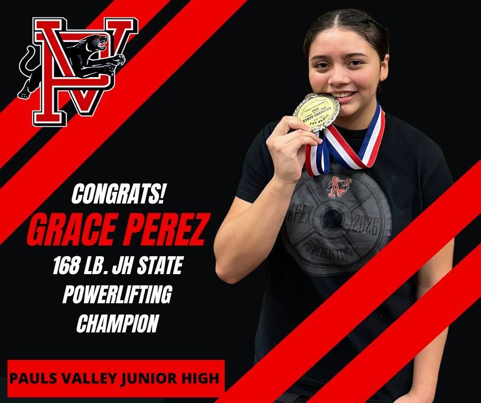 Graphic with a black background and bold red diagonal stripes. The top left features the PV logo with a black panther.  On the right, a student wearing a black powerlifting shirt smiles while holding up a gold medal. She is wearing a red, white, and blue medal ribbon around her neck and standing in front of a dark background.  Text on the left reads: “Congrats! Grace Perez 168 lb. JH State Powerlifting Champion.”  A red banner at the bottom reads: “Pauls Valley Junior High.”