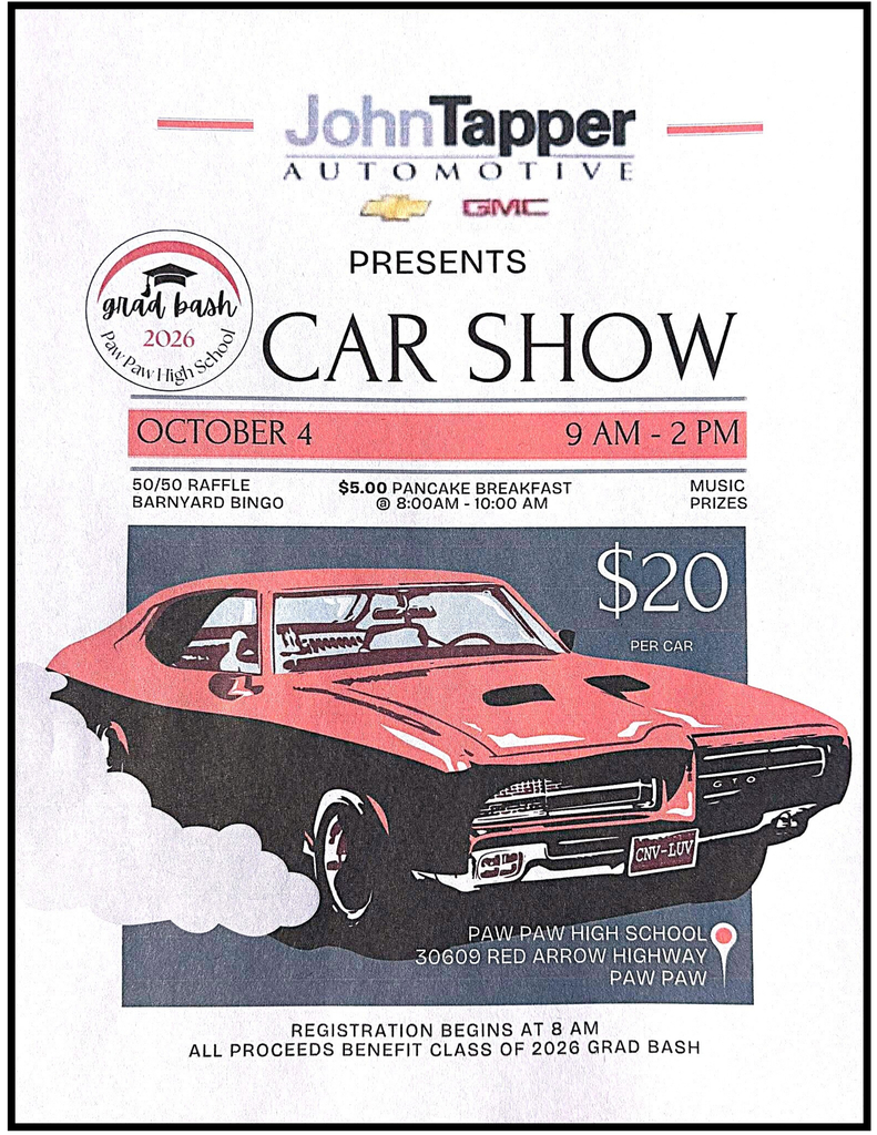 John Tapper Automotive Car Show October 4, 9 a.m. to 2 p.m. – Grad Bash 2026, Paw Paw High School 50/50 Raffle, barnyard bingo, $5 pancake breakfast 8 – 10 a.m., Music and prizes Paw Paw High School, 30609 Red Arrow Hwy. Paw Paw. Registration begins at 8 a.m., All proceeds benefit the Class of 2026 Grad Bash. 