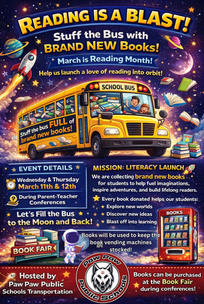 Reading is a Blast. Stuff the bus with brand new books. March is Reading Month. Help us launch a love of reading into orbit.  Stuff the bus full of brand new books. March 11 & 12 during elementary parent-teacher conferences. Let’s fill the bus to the moon and back. Book fair. Mission: literacy launch. Books will be used to keep the vending machines stocked. Hosted by Paw Paw Public Schools Transportation Department. Books can be purchased at the Book Fair during conferences!