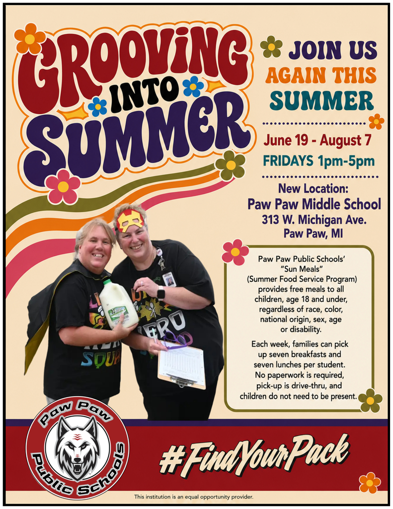 GROOVING INTO SUMMER Join Us Again This Summer Dates: June 19 - August 7 Days & Time: FRIDAYS 1pm - 5pm New Location: Paw Paw Middle School 313 W. Michigan Ave. Paw Paw, MI Program Details Paw Paw Public Schools' "Sun Meals" (Summer Food Service Program) provides free meals to all children, age 18 and under, regardless of race, color, national origin, sex, age or disability. Weekly Schedule: Each week, families can pick up seven breakfasts and seven lunches per student. Requirements: No paperwork is required. Distribution: Pick-up is drive-thru. Attendance: Children do not need to be present. Organization: Paw Paw Public Schools Community Hashtag: #FindYourPack This institution is an equal opportunity provider.