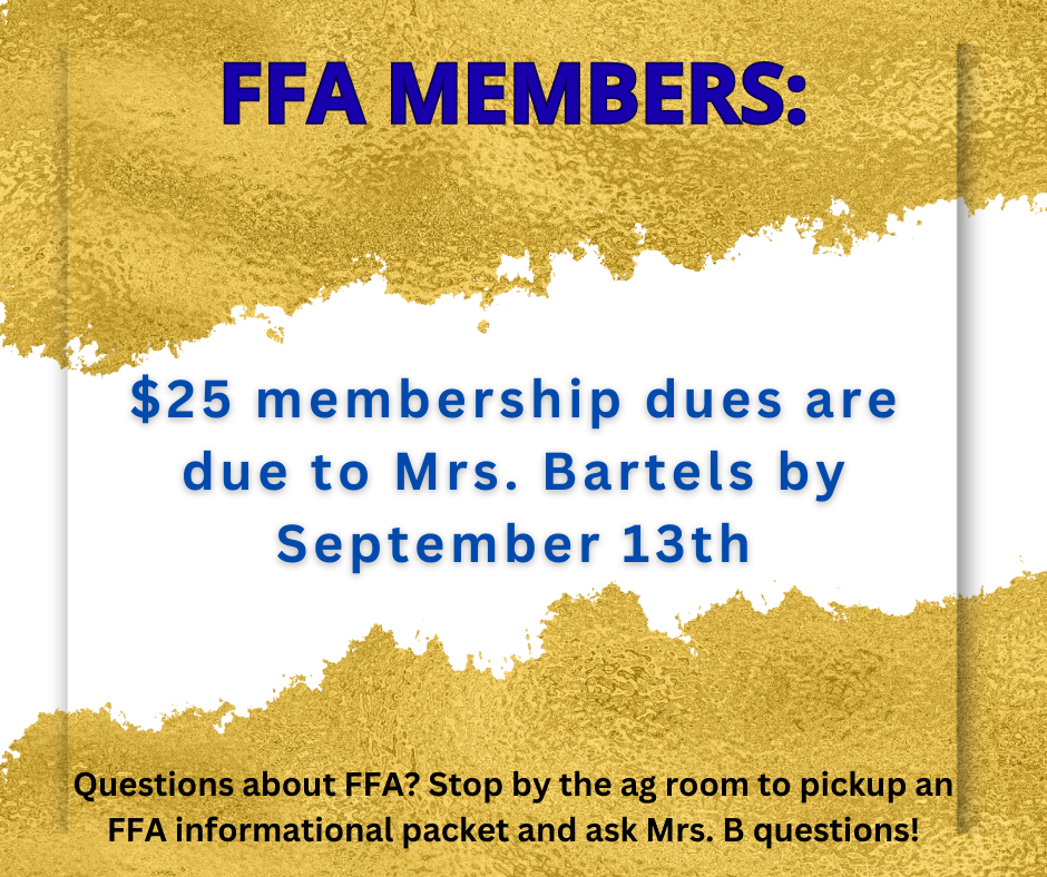 FFA Members: $25 membership dues are due to Mrs. Bartels by September 13th. Questions about FFA? Stop by the ag room to pickup an FFA informational packet and ask Mrs. B questions!