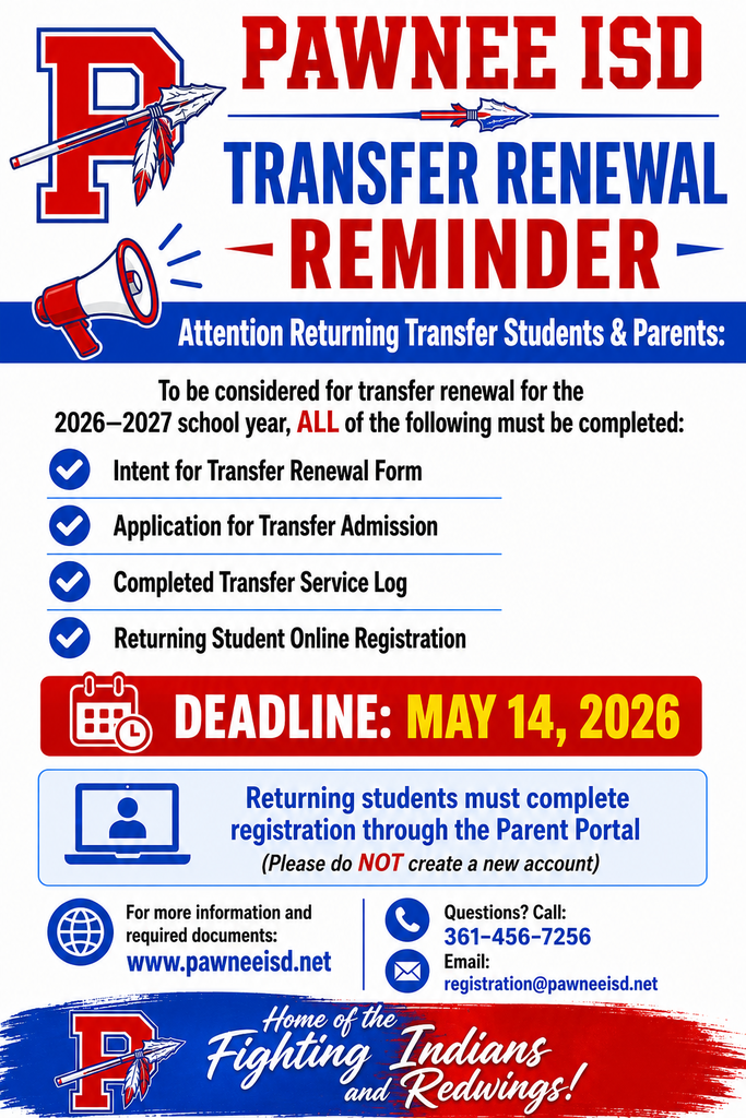 🔴 PAWNEE ISD – TRANSFER RENEWAL REMINDER 🔵  📢 Attention Returning Transfer Students & Parents:  To be considered for transfer renewal for the 2026–2027 school year, ALL of the following must be completed:  ✔ Intent for Transfer Renewal Form ✔ Application for Transfer Admission ✔ Completed Transfer Service Log ✔ Returning Student Online Registration  ⏰ Deadline: May 14, 2026  💻 Returning students must complete registration through the Parent Portal (Please do NOT create a new account)  🌐 For more information and required documents: www.pawneeisd.net  📞 Questions? Call: 361-456-7256 📧 Email: registration@pawneeisd.net  ❤️ Home of the Fighting Indians and Redwings!