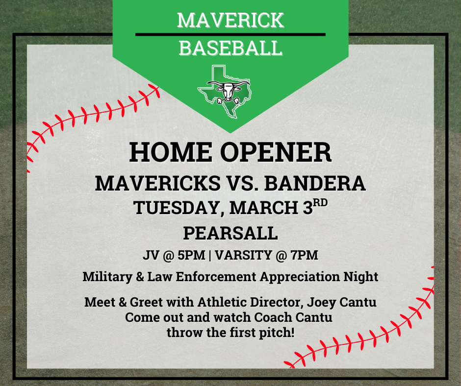 Maverick Baseball Home Opener Mavericks vs. Bandera, Tuesday, March 3rd 7pm Pearsall. Military & Law Enforcement Appreciation Night. Meet & Greet with Athletic Director, Joey Cantu. Come out and watch Coach Cantu throw the first pitch