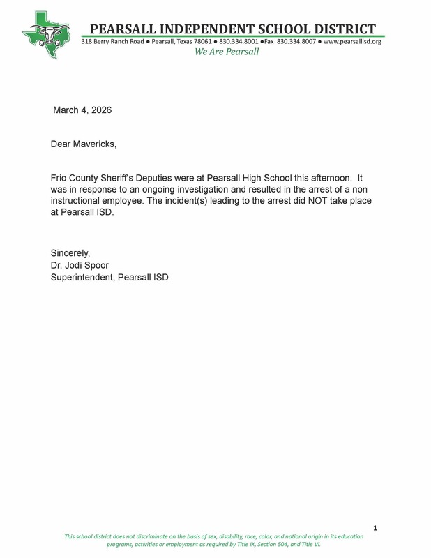 NoticeDear Mavericks, Frio County Sheriff's Deputies were at Pearsall High School this afternoon. It was in response to an ongoing investigation and resulted in the arrest of a non instructional employee. The incident(s) leading to the arrest did NOT take place at Pearsall ISD. Sincerely, Dr. Jodi Spoor Superintendent, Pearsall ISD