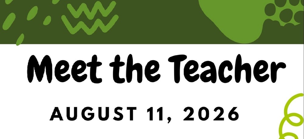 Meet the Teacher August 11, 2026; Kinder 8:00-9:00, 1st 9:00-10:00, 2nd 10:00-11:00, 3rd 11:00-12:00, 4th 12:00-1:00, 5th 1:00-2:00, ALL 2:00-3:00