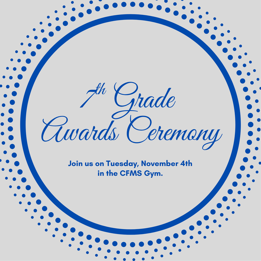 7th grade awards ceremony on Tuesday, November 4th in the CFMS Gym