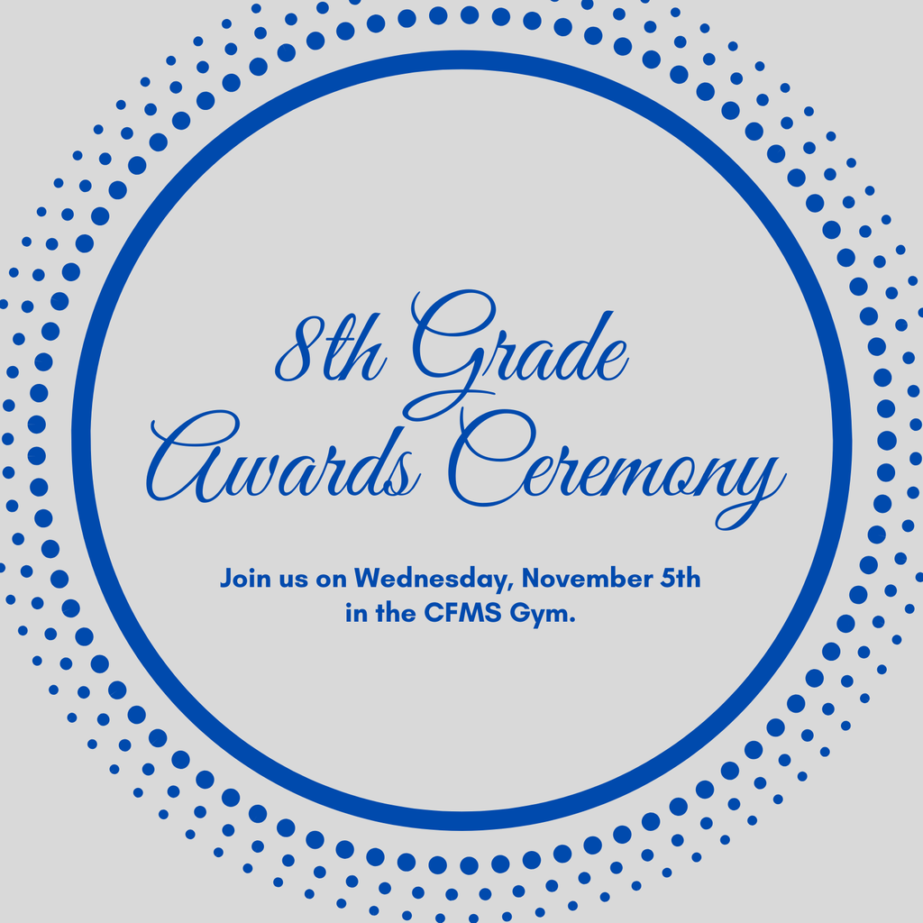 8th grade awards ceremony on Wednesday, November 5th in the CFMS Gym