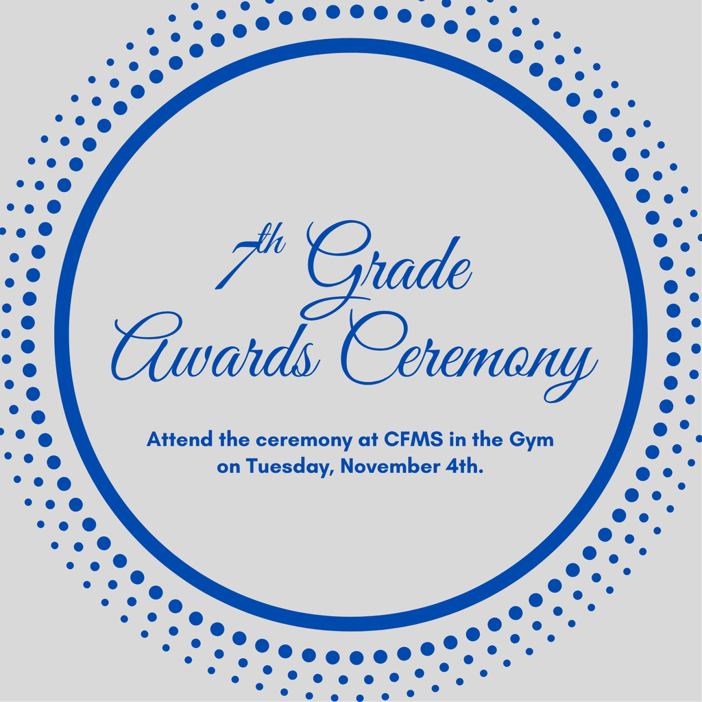 7th grade awards ceremony on Tuesday, November 4th in the CFMS Gym