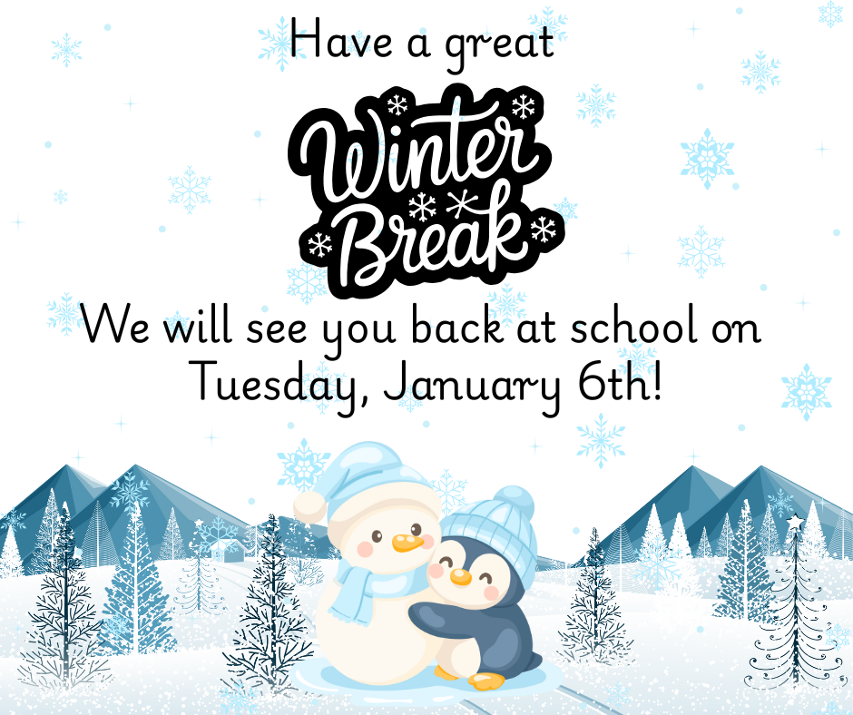 Have a great Winter Break. We will see you back at school on Tuesday, January 6th!