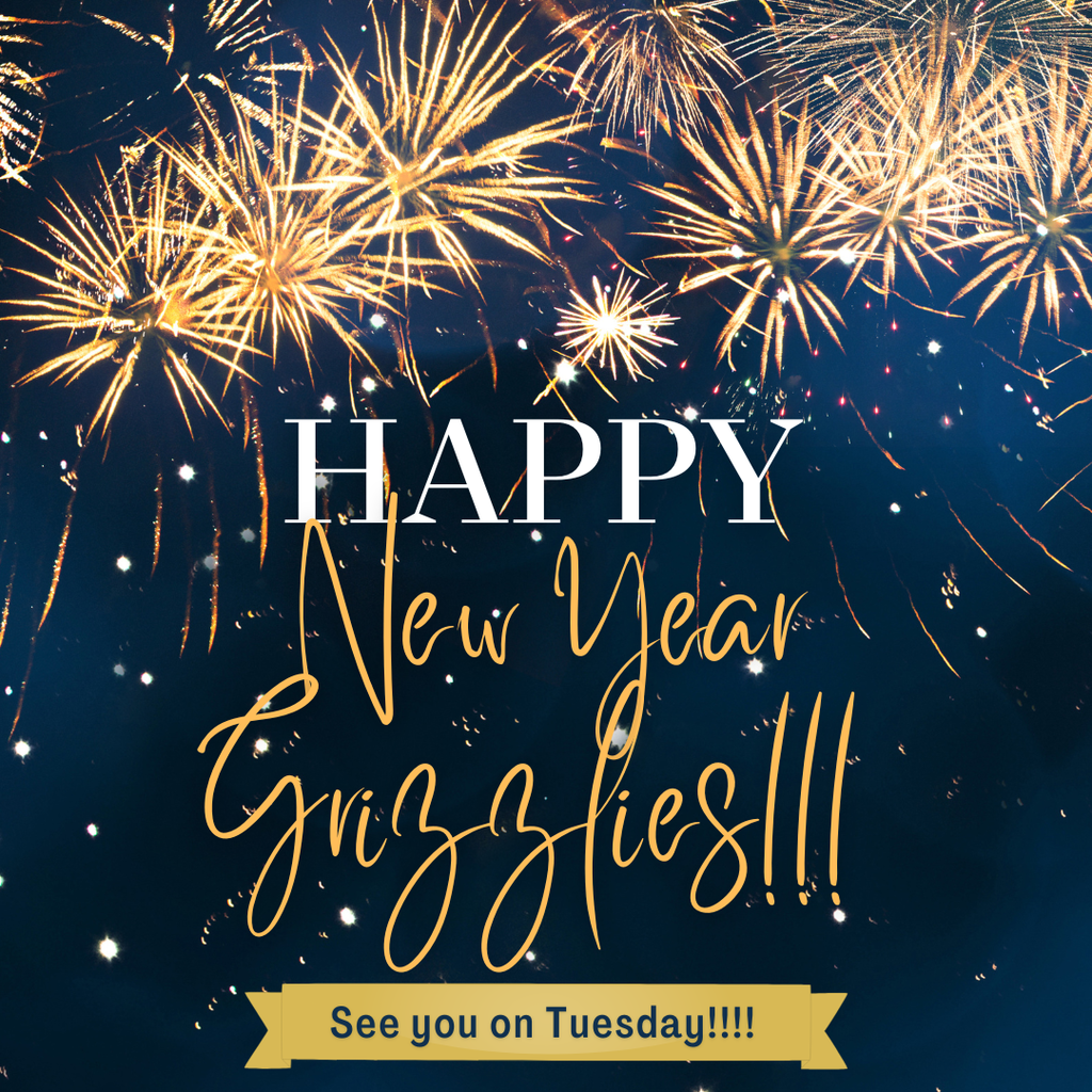Happy New Year Grizzlies, See you on Tuesday.