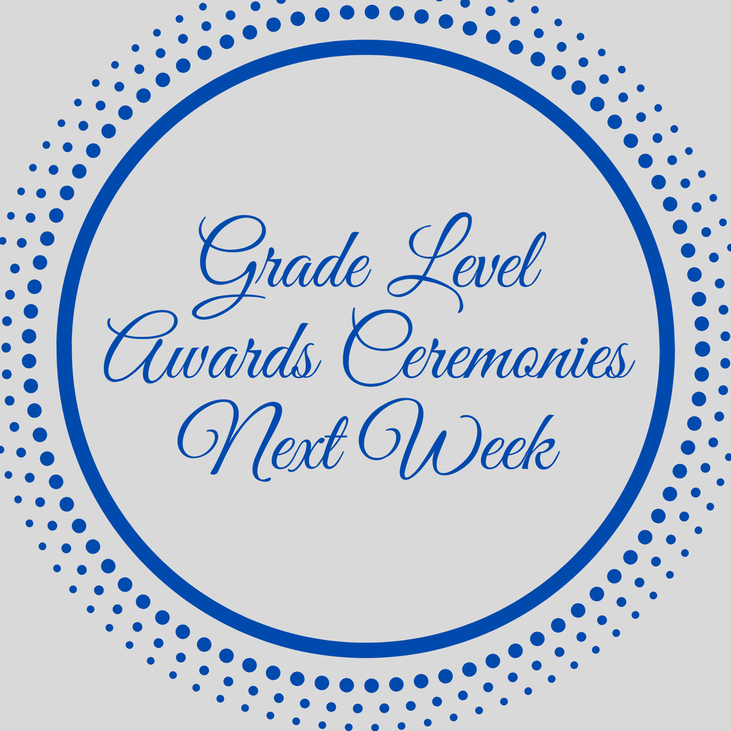Grade Level Awards Ceremonies next week.